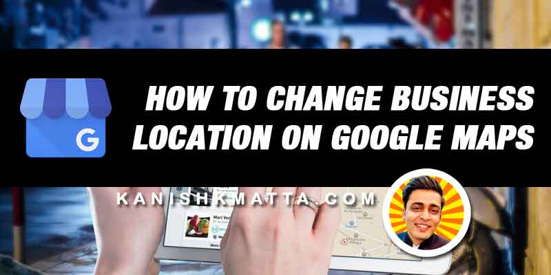 How To Change The Location Of My Business On Google Maps 